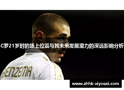 C罗21岁时的场上位置与其未来发展潜力的深远影响分析