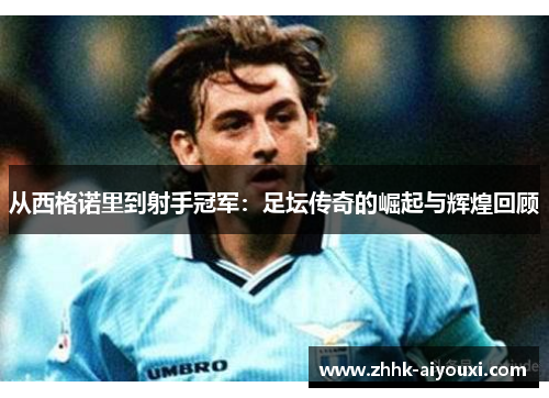从西格诺里到射手冠军：足坛传奇的崛起与辉煌回顾