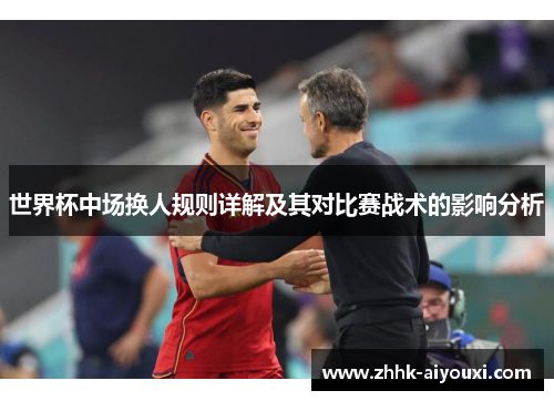 世界杯中场换人规则详解及其对比赛战术的影响分析