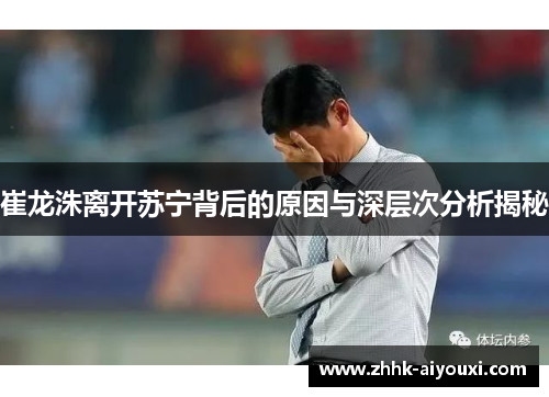 崔龙洙离开苏宁背后的原因与深层次分析揭秘