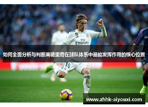 如何全面分析与判断莫德里奇在球队体系中最能发挥作用的核心位置