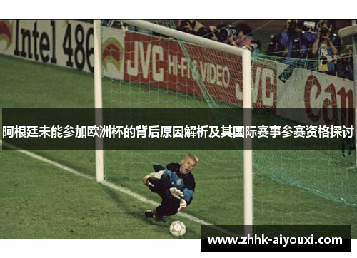 阿根廷未能参加欧洲杯的背后原因解析及其国际赛事参赛资格探讨