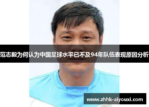 范志毅为何认为中国足球水平已不及94年队伍表现原因分析