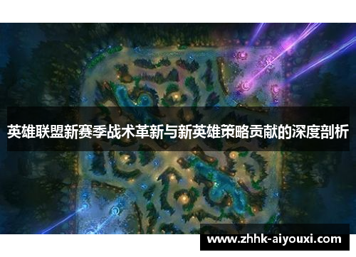 英雄联盟新赛季战术革新与新英雄策略贡献的深度剖析