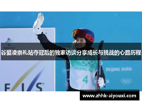 谷爱凌崇礼站夺冠后的独家访谈分享成长与挑战的心路历程