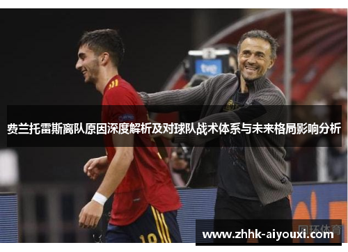 费兰托雷斯离队原因深度解析及对球队战术体系与未来格局影响分析