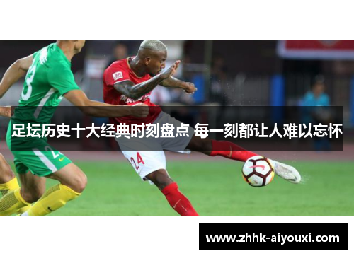 足坛历史十大经典时刻盘点 每一刻都让人难以忘怀 足坛历史十大经典时刻盘点 每一刻都让人难以忘怀