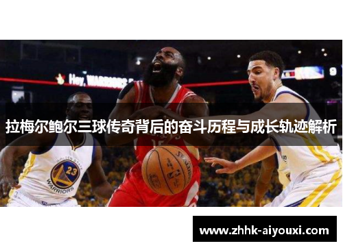 拉梅尔鲍尔三球传奇背后的奋斗历程与成长轨迹解析