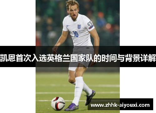 凯恩首次入选英格兰国家队的时间与背景详解 凯恩首次入选英格兰国家队的时间与背景详解