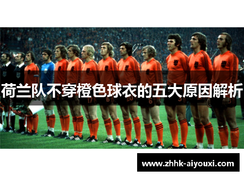 荷兰队不穿橙色球衣的五大原因解析