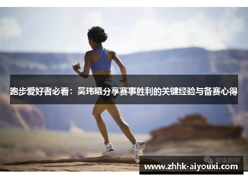 跑步爱好者必看：吴玮曦分享赛事胜利的关键经验与备赛心得