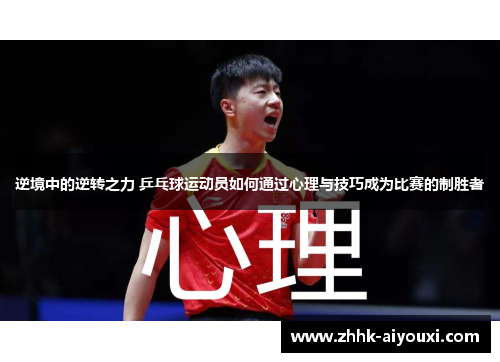 逆境中的逆转之力 乒乓球运动员如何通过心理与技巧成为比赛的制胜者 逆境中的逆转之力 乒乓球运动员如何通过心理与技巧成为比赛的制胜者
